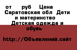 от 500 руб  › Цена ­ 500 - Саратовская обл. Дети и материнство » Детская одежда и обувь   